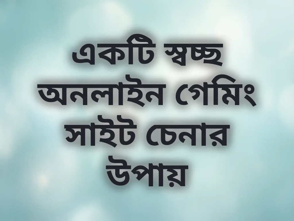 একটি স্বচ্ছ অনলাইন গেমিং সাইট চেনার উপায়
