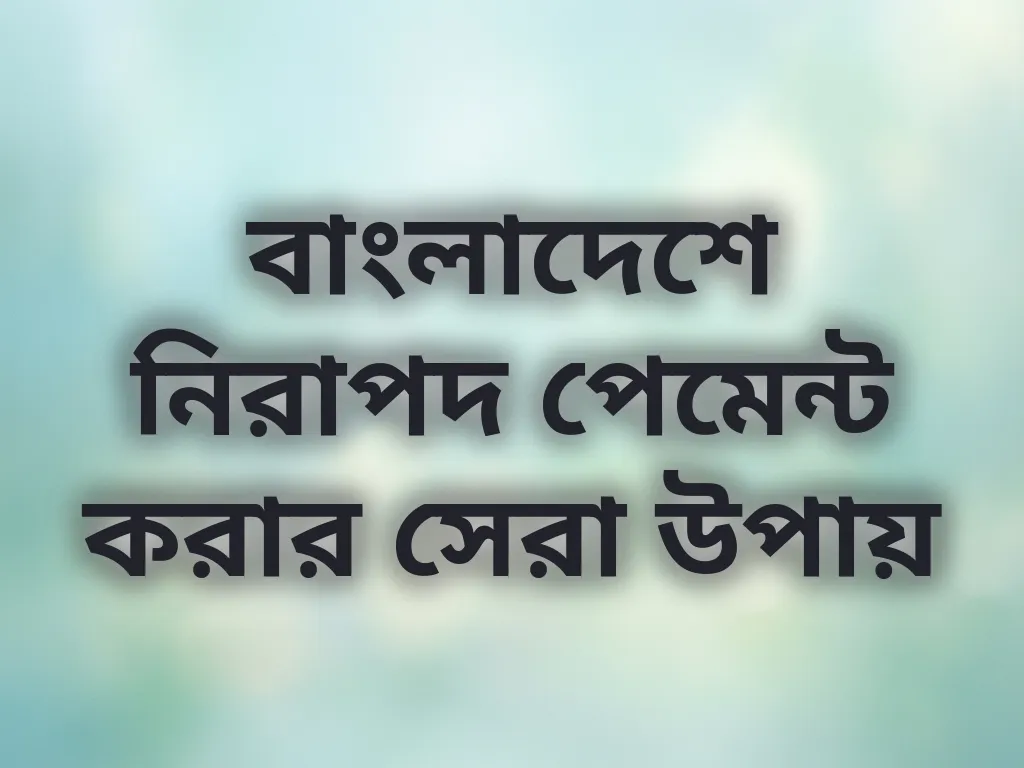 বাংলাদেশে নিরাপদ পেমেন্ট করার সেরা উপায়